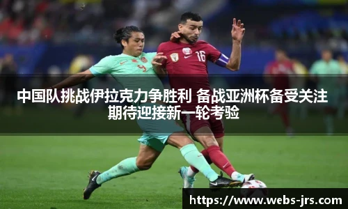 中国队挑战伊拉克力争胜利 备战亚洲杯备受关注 期待迎接新一轮考验