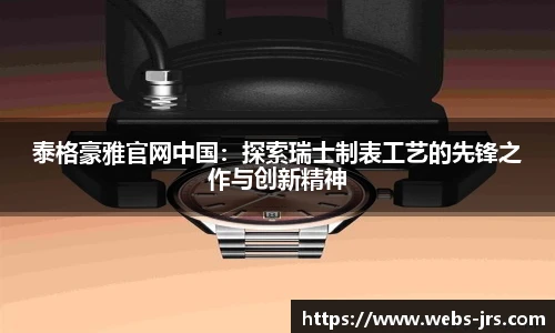 泰格豪雅官网中国：探索瑞士制表工艺的先锋之作与创新精神