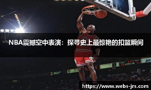 NBA震撼空中表演：探寻史上最惊艳的扣篮瞬间