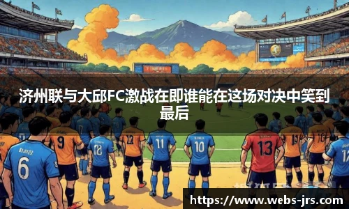 济州联与大邱FC激战在即谁能在这场对决中笑到最后