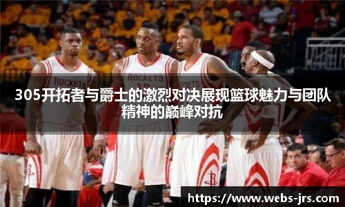 305开拓者与爵士的激烈对决展现篮球魅力与团队精神的巅峰对抗