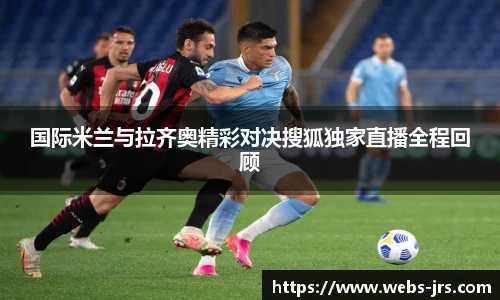 国际米兰与拉齐奥精彩对决搜狐独家直播全程回顾