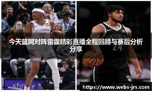 今天篮网对阵雷霆精彩直播全程回顾与赛后分析分享