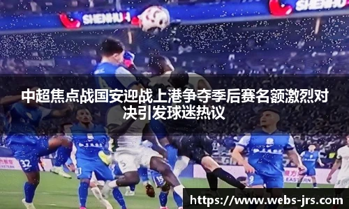 中超焦点战国安迎战上港争夺季后赛名额激烈对决引发球迷热议