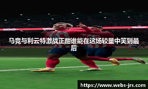 马竞与利云特激战正酣谁能在这场较量中笑到最后