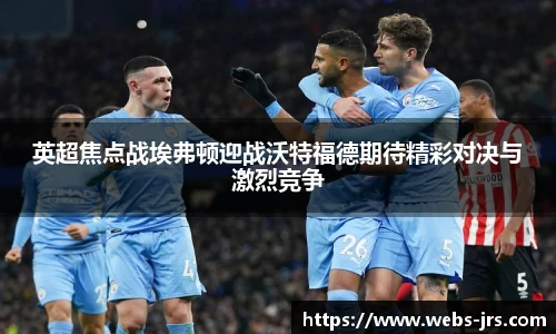 英超焦点战埃弗顿迎战沃特福德期待精彩对决与激烈竞争