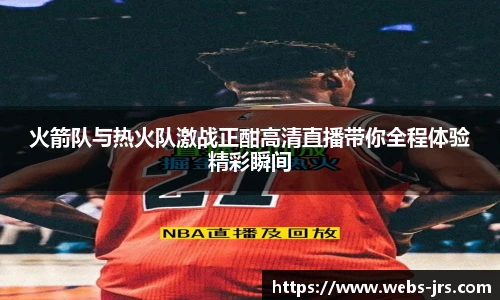 火箭队与热火队激战正酣高清直播带你全程体验精彩瞬间