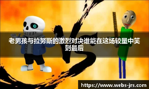 老男孩与拉努斯的激烈对决谁能在这场较量中笑到最后