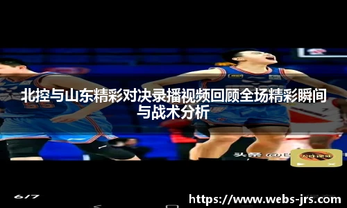 北控与山东精彩对决录播视频回顾全场精彩瞬间与战术分析