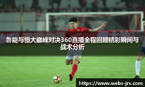 鲁能与恒大巅峰对决360直播全程回顾精彩瞬间与战术分析