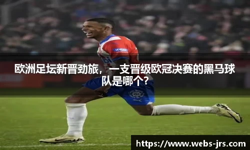 欧洲足坛新晋劲旅，一支晋级欧冠决赛的黑马球队是哪个？