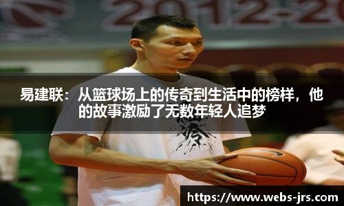易建联：从篮球场上的传奇到生活中的榜样，他的故事激励了无数年轻人追梦