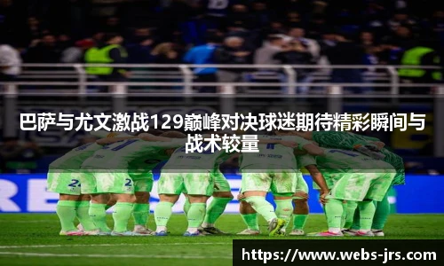 巴萨与尤文激战129巅峰对决球迷期待精彩瞬间与战术较量