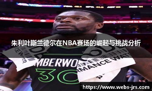 朱利叶斯兰德尔在NBA赛场的崛起与挑战分析